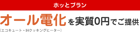 ホッとプラン：オール電化を実質0円でご提供