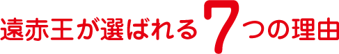 遠赤王が選ばれる7つの理由